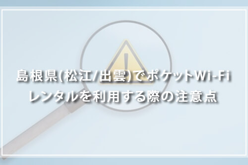 島根県(松江/出雲)でポケットWi-Fiレンタルを利用する際の注意点