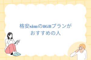 格安simの8GBプランがおすすめの人