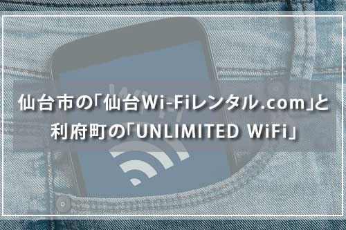 仙台市の「仙台Wi-Fiレンタル.com」と利府町の「UNLIMITED WiFi」