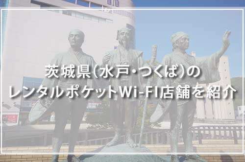 茨城県（水戸・つくば）のレンタルポケットWi-FI店舗を紹介