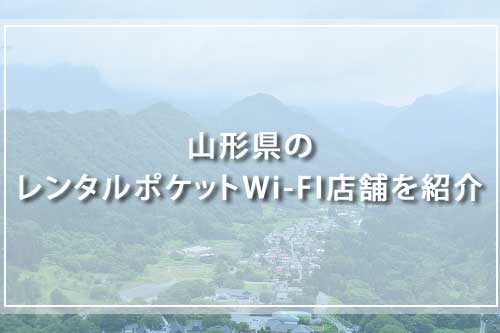 山形県のレンタルポケットWi-FI店舗を紹介