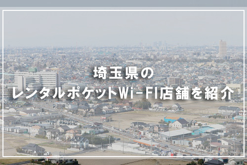 埼玉県のレンタルポケットWi-FI店舗を紹介