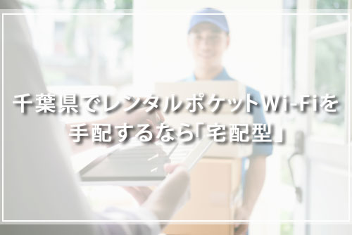 千葉県でレンタルポケットWi-Fiを手配するなら「宅配型」