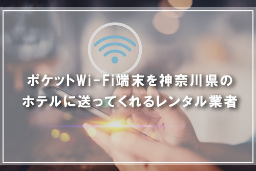 ポケットWi-Fi端末を神奈川県のホテルに送ってくれるレンタル業者