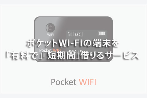 ポケットWi-Fiの端末を「有料で」「短期間」借りるサービス