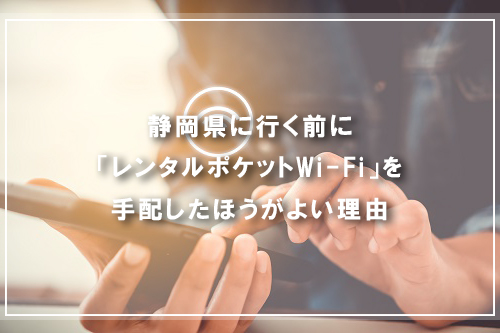 静岡県に行く前に「レンタルポケットWi-Fi」を手配したほうがよい理由