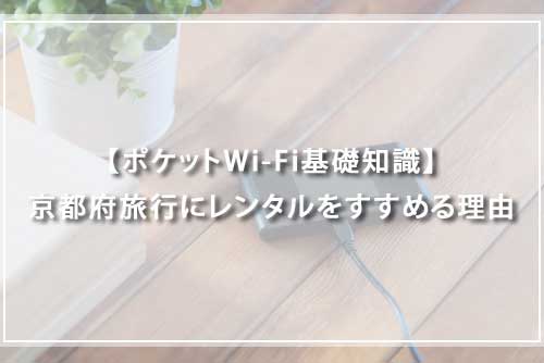 【ポケットWi-Fi基礎知識】京都府旅行にレンタルをすすめる理由