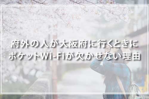 府外の人が大阪府に行くときにポケットWi-Fiが欠かせない理由