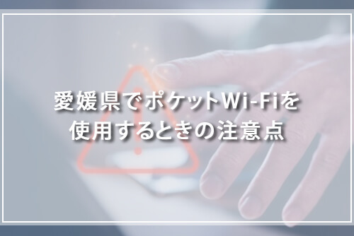 愛媛県でポケットWi-Fiを使用するときの注意点