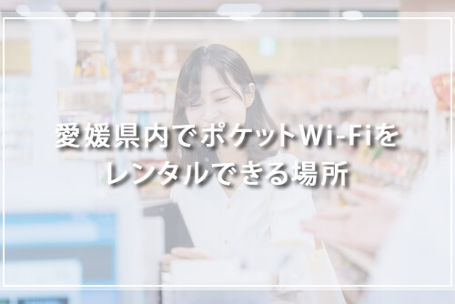 愛媛県内でポケットWi-Fiをレンタルできる場所