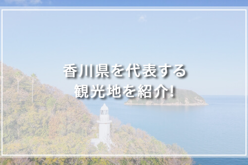 香川県を代表する観光地を紹介！