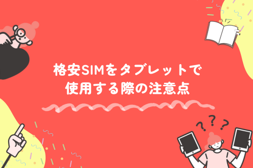 格安SIMをタブレットで使用する際の注意点