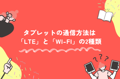 タブレットの通信方法は「LTE」と「Wi-Fi」の2種類