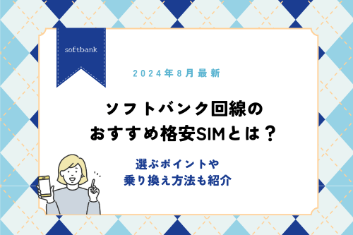 【2024年8月最新】ソフトバンク回線のおすすめ格安SIMとは？選ぶポイントや乗り換え方法も紹介